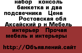 набор : консоль, банкетка и два подсвечника › Цена ­ 50 000 - Ростовская обл., Аксайский р-н Мебель, интерьер » Прочая мебель и интерьеры   